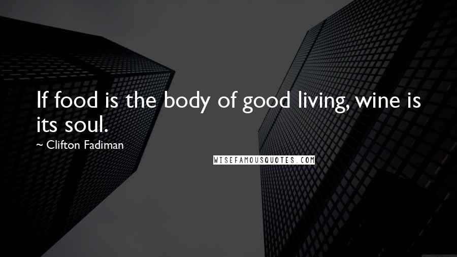 Clifton Fadiman Quotes: If food is the body of good living, wine is its soul.