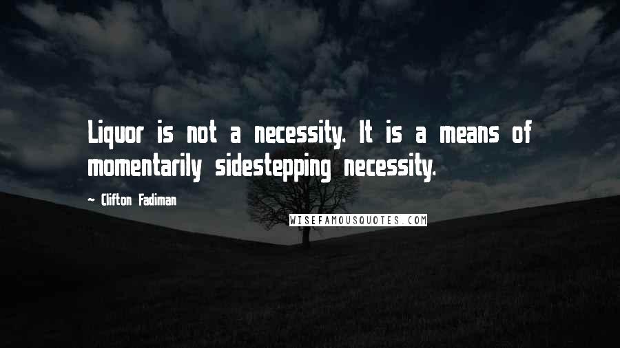 Clifton Fadiman Quotes: Liquor is not a necessity. It is a means of momentarily sidestepping necessity.