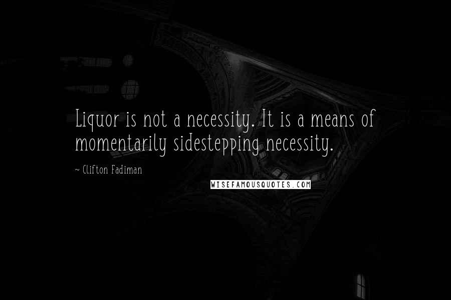 Clifton Fadiman Quotes: Liquor is not a necessity. It is a means of momentarily sidestepping necessity.