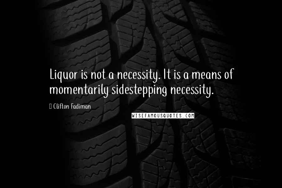 Clifton Fadiman Quotes: Liquor is not a necessity. It is a means of momentarily sidestepping necessity.