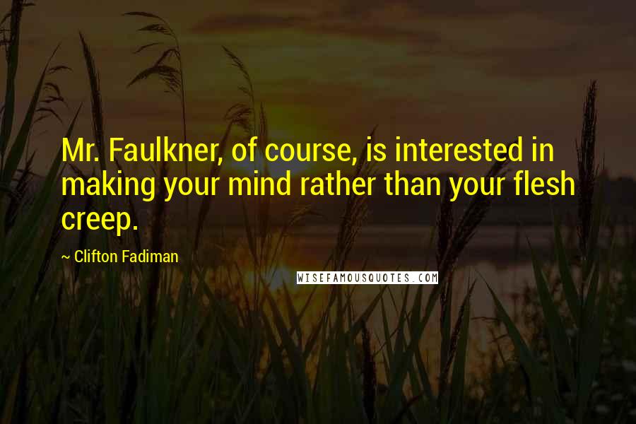Clifton Fadiman Quotes: Mr. Faulkner, of course, is interested in making your mind rather than your flesh creep.