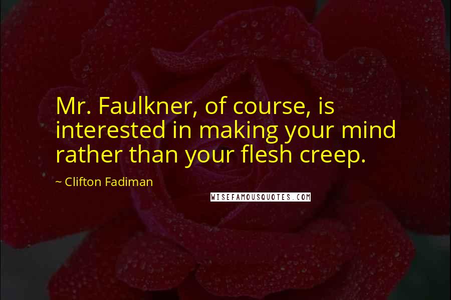 Clifton Fadiman Quotes: Mr. Faulkner, of course, is interested in making your mind rather than your flesh creep.