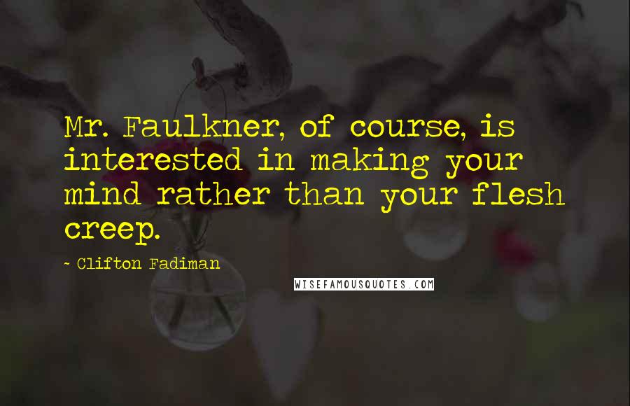 Clifton Fadiman Quotes: Mr. Faulkner, of course, is interested in making your mind rather than your flesh creep.