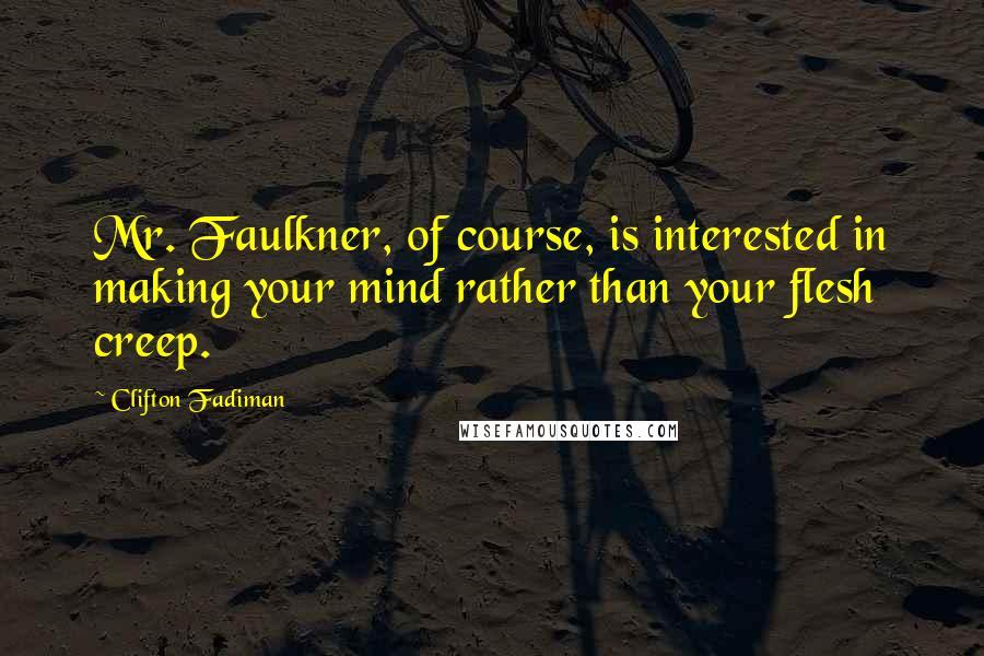 Clifton Fadiman Quotes: Mr. Faulkner, of course, is interested in making your mind rather than your flesh creep.