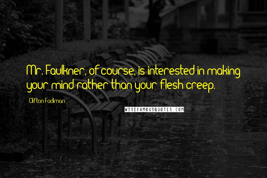 Clifton Fadiman Quotes: Mr. Faulkner, of course, is interested in making your mind rather than your flesh creep.