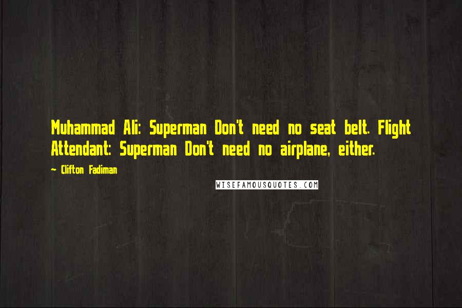 Clifton Fadiman Quotes: Muhammad Ali: Superman Don't need no seat belt. Flight Attendant: Superman Don't need no airplane, either.