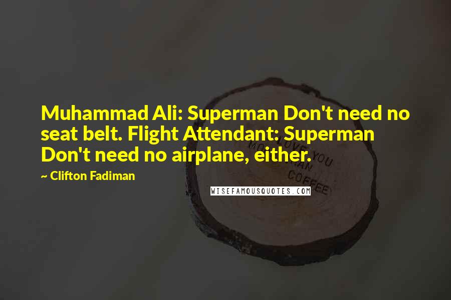 Clifton Fadiman Quotes: Muhammad Ali: Superman Don't need no seat belt. Flight Attendant: Superman Don't need no airplane, either.