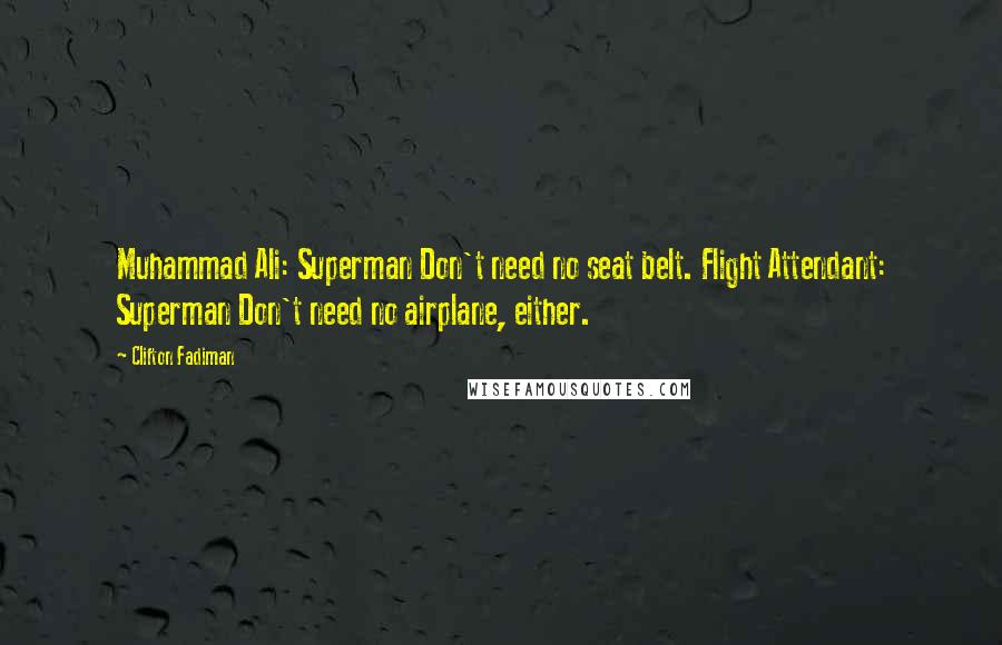 Clifton Fadiman Quotes: Muhammad Ali: Superman Don't need no seat belt. Flight Attendant: Superman Don't need no airplane, either.