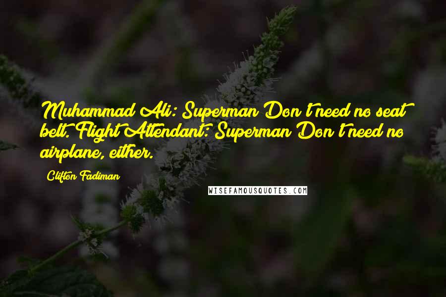 Clifton Fadiman Quotes: Muhammad Ali: Superman Don't need no seat belt. Flight Attendant: Superman Don't need no airplane, either.