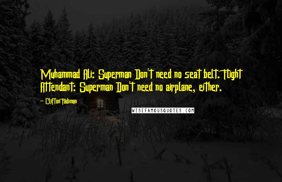 Clifton Fadiman Quotes: Muhammad Ali: Superman Don't need no seat belt. Flight Attendant: Superman Don't need no airplane, either.