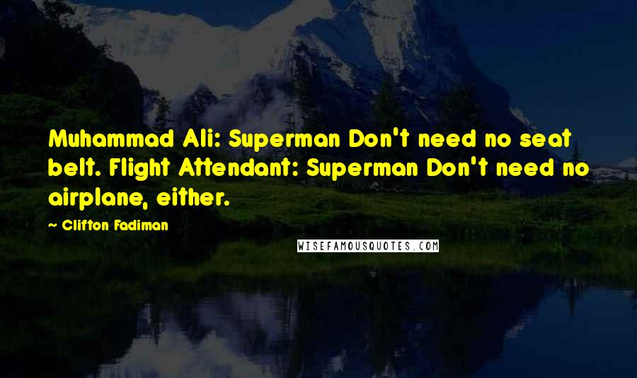 Clifton Fadiman Quotes: Muhammad Ali: Superman Don't need no seat belt. Flight Attendant: Superman Don't need no airplane, either.