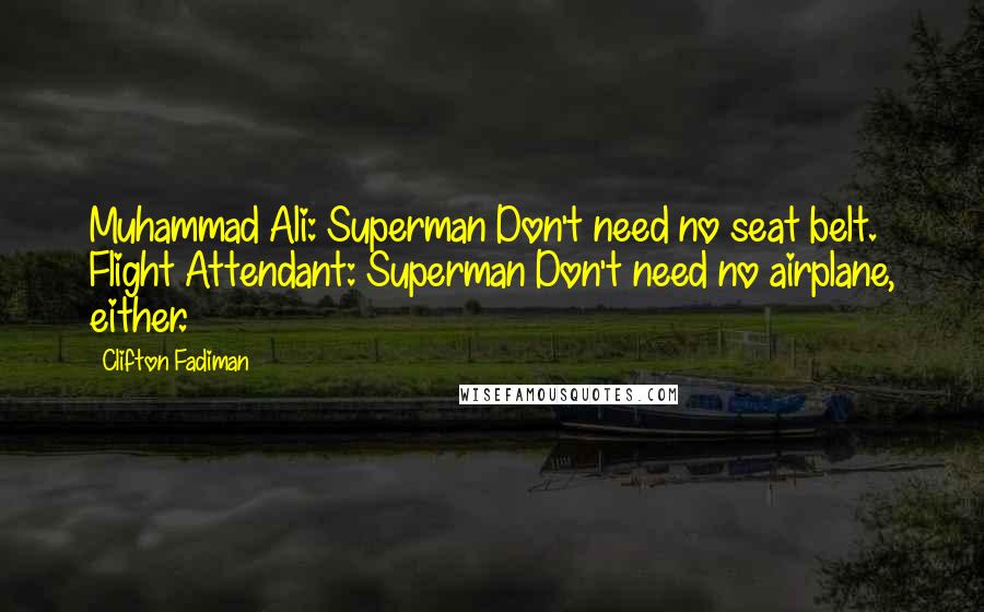 Clifton Fadiman Quotes: Muhammad Ali: Superman Don't need no seat belt. Flight Attendant: Superman Don't need no airplane, either.