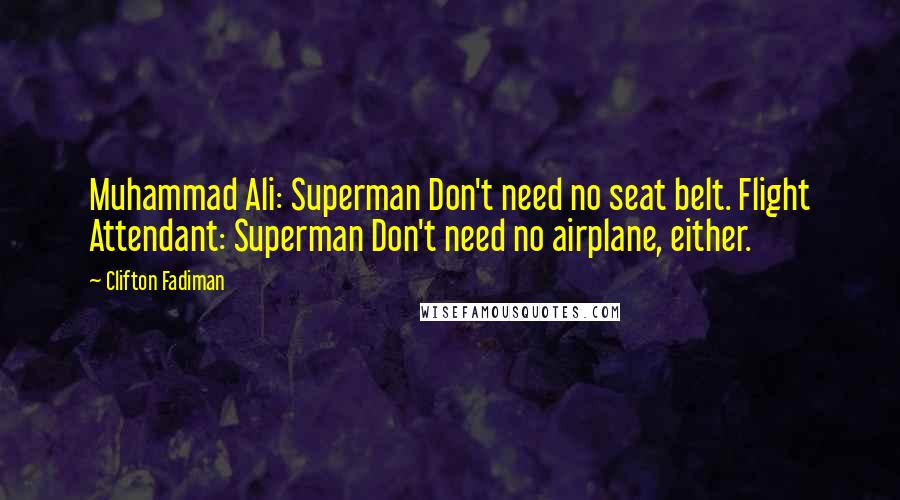 Clifton Fadiman Quotes: Muhammad Ali: Superman Don't need no seat belt. Flight Attendant: Superman Don't need no airplane, either.