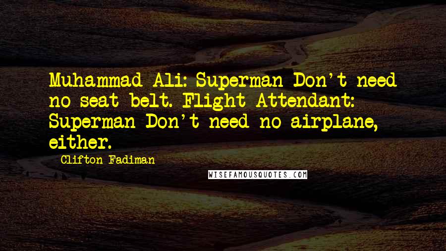 Clifton Fadiman Quotes: Muhammad Ali: Superman Don't need no seat belt. Flight Attendant: Superman Don't need no airplane, either.