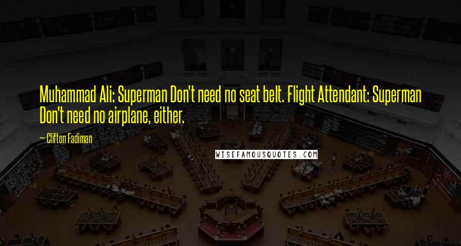 Clifton Fadiman Quotes: Muhammad Ali: Superman Don't need no seat belt. Flight Attendant: Superman Don't need no airplane, either.