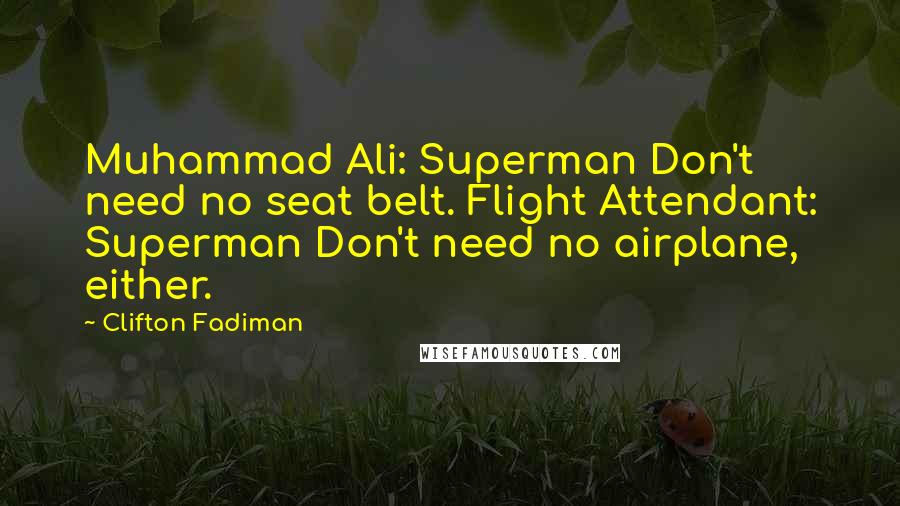 Clifton Fadiman Quotes: Muhammad Ali: Superman Don't need no seat belt. Flight Attendant: Superman Don't need no airplane, either.