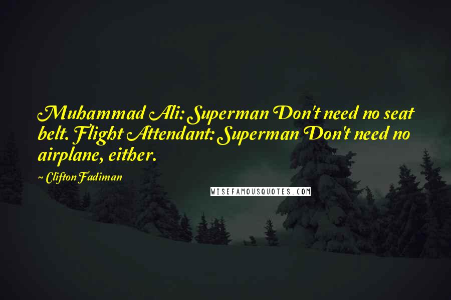 Clifton Fadiman Quotes: Muhammad Ali: Superman Don't need no seat belt. Flight Attendant: Superman Don't need no airplane, either.