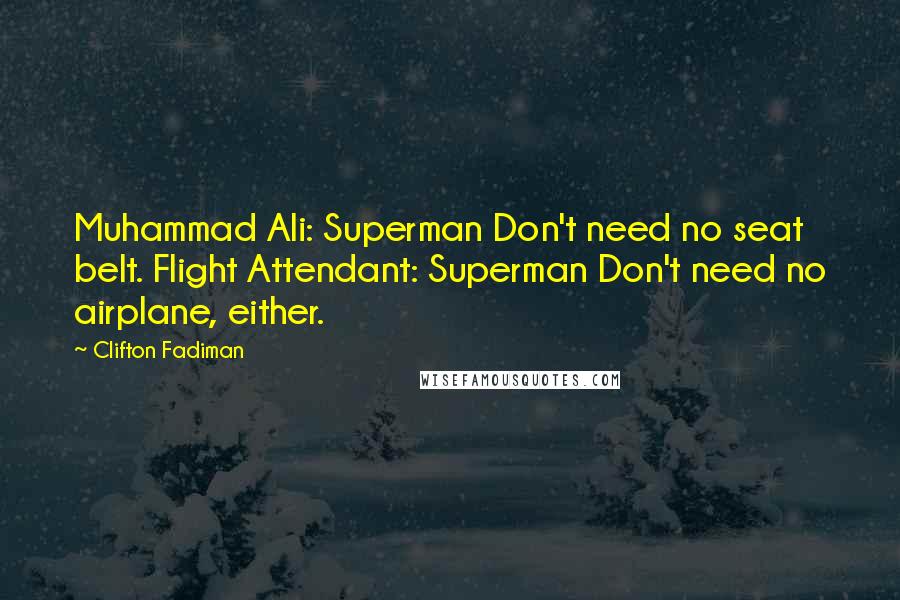 Clifton Fadiman Quotes: Muhammad Ali: Superman Don't need no seat belt. Flight Attendant: Superman Don't need no airplane, either.