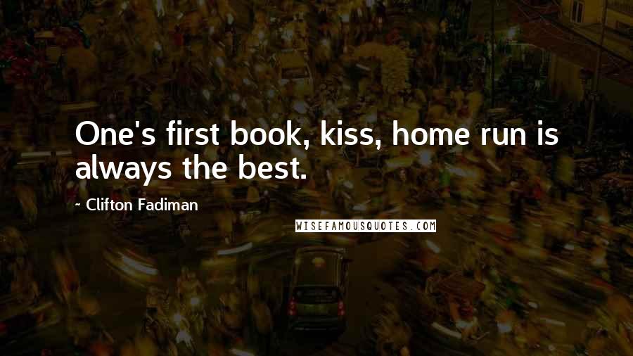 Clifton Fadiman Quotes: One's first book, kiss, home run is always the best.