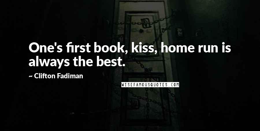 Clifton Fadiman Quotes: One's first book, kiss, home run is always the best.