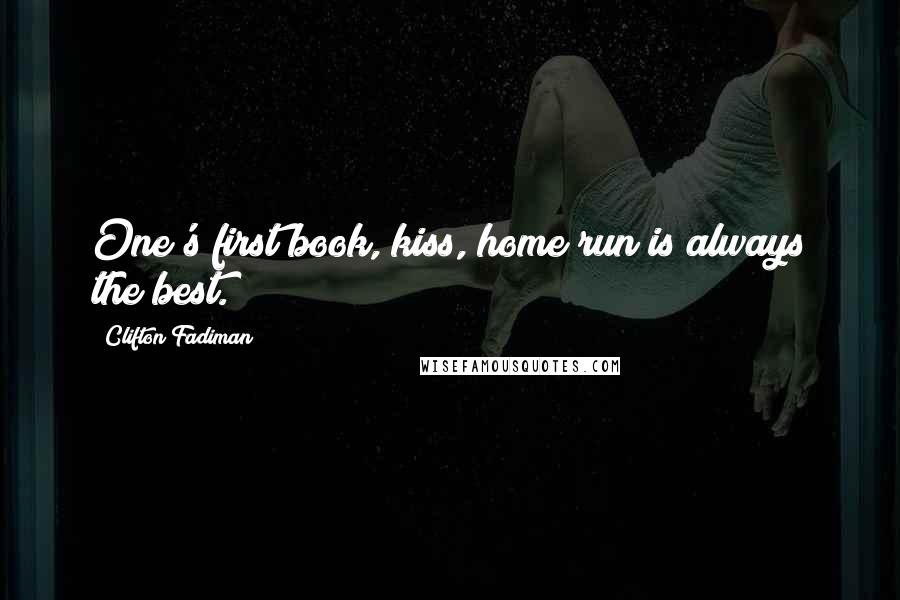 Clifton Fadiman Quotes: One's first book, kiss, home run is always the best.