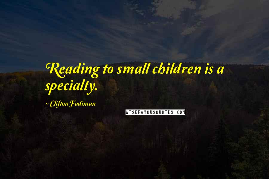 Clifton Fadiman Quotes: Reading to small children is a specialty.