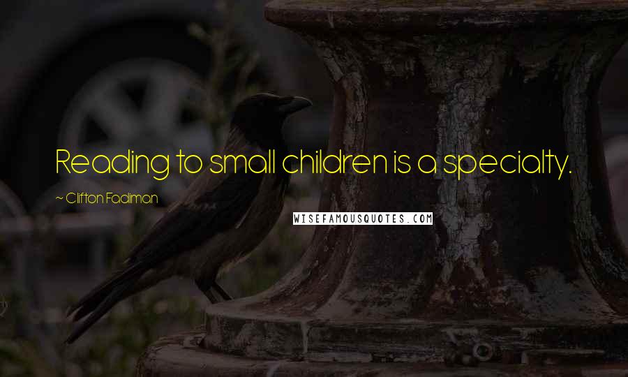 Clifton Fadiman Quotes: Reading to small children is a specialty.