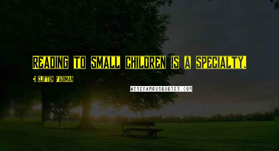 Clifton Fadiman Quotes: Reading to small children is a specialty.