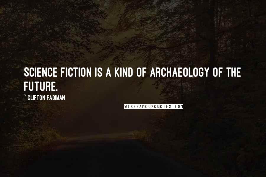Clifton Fadiman Quotes: Science fiction is a kind of archaeology of the future.