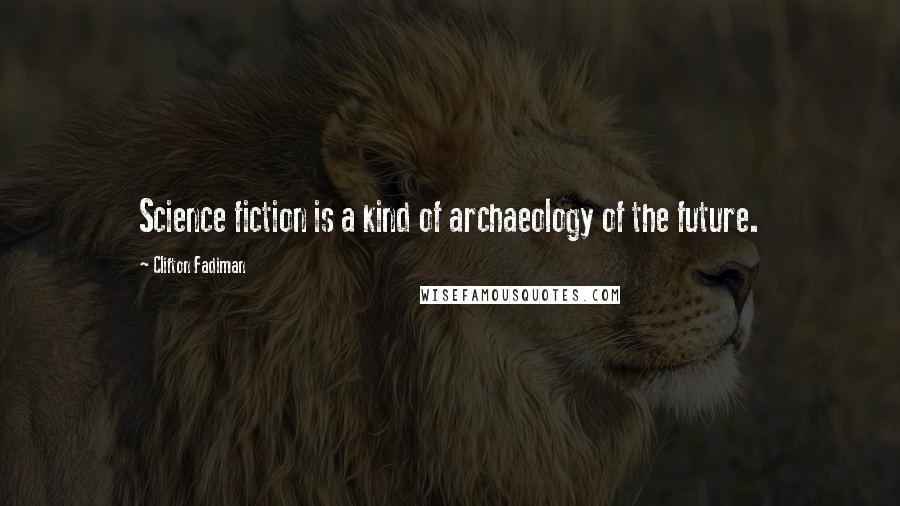 Clifton Fadiman Quotes: Science fiction is a kind of archaeology of the future.