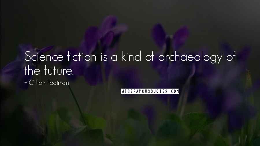 Clifton Fadiman Quotes: Science fiction is a kind of archaeology of the future.