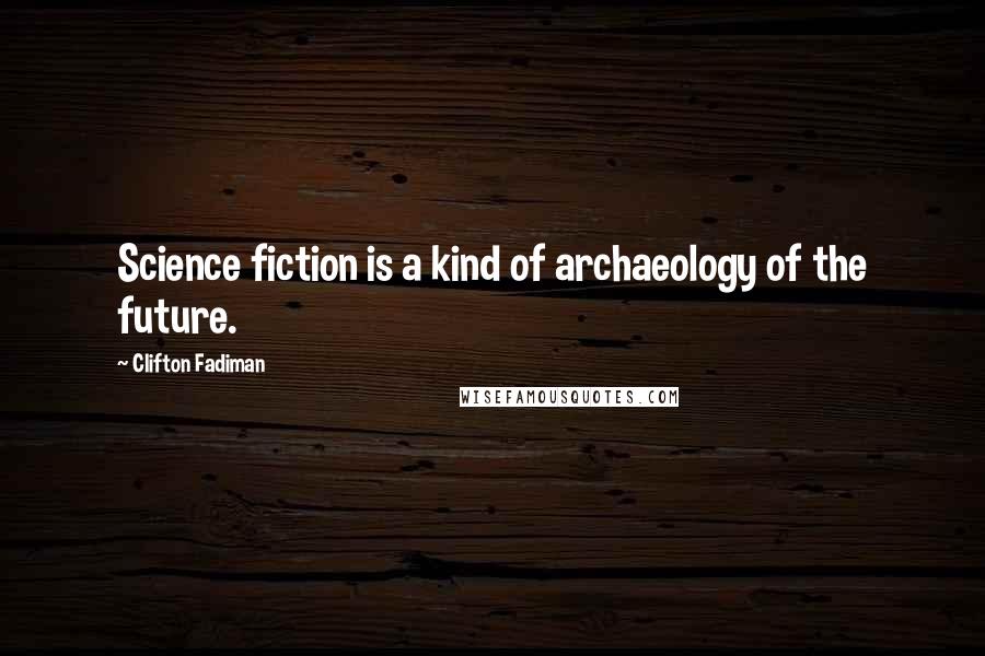 Clifton Fadiman Quotes: Science fiction is a kind of archaeology of the future.