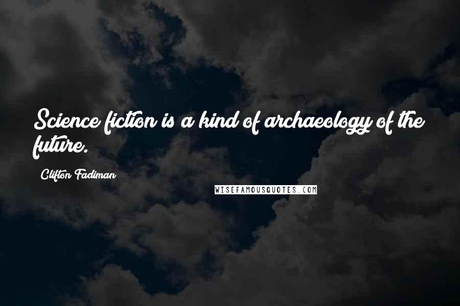Clifton Fadiman Quotes: Science fiction is a kind of archaeology of the future.