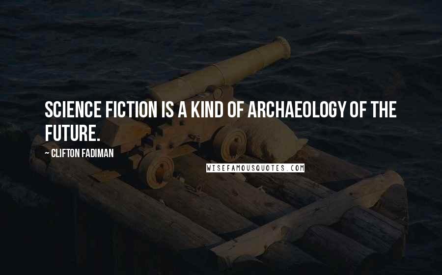 Clifton Fadiman Quotes: Science fiction is a kind of archaeology of the future.