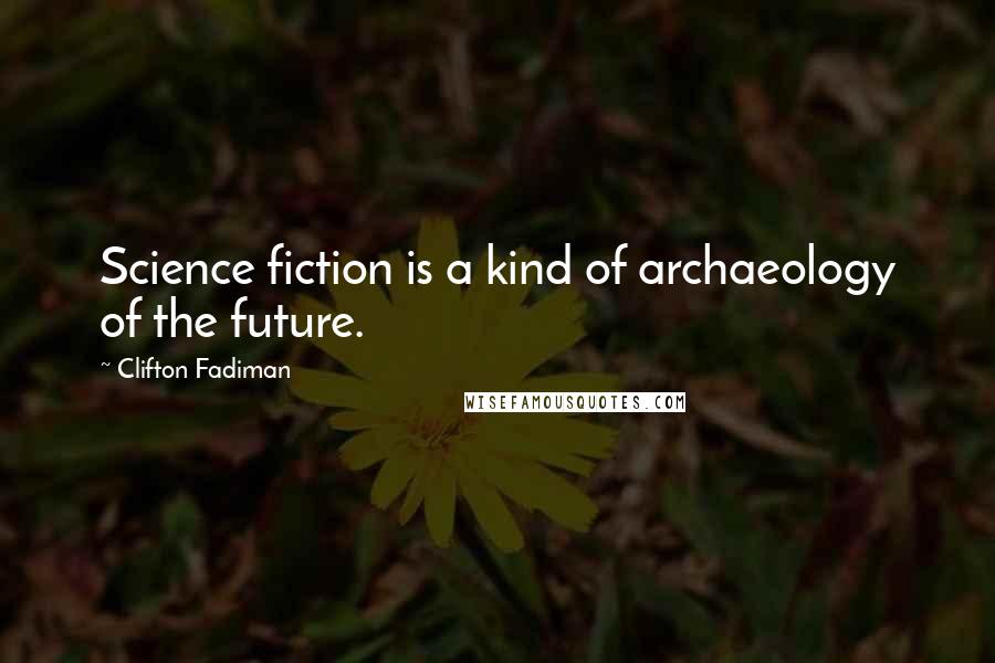 Clifton Fadiman Quotes: Science fiction is a kind of archaeology of the future.