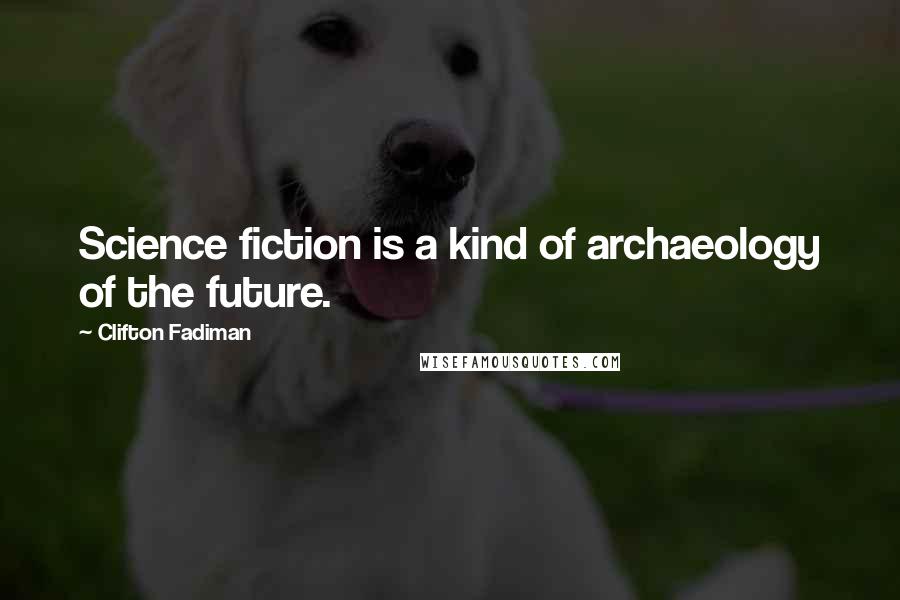 Clifton Fadiman Quotes: Science fiction is a kind of archaeology of the future.