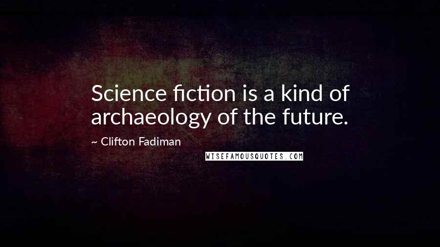 Clifton Fadiman Quotes: Science fiction is a kind of archaeology of the future.