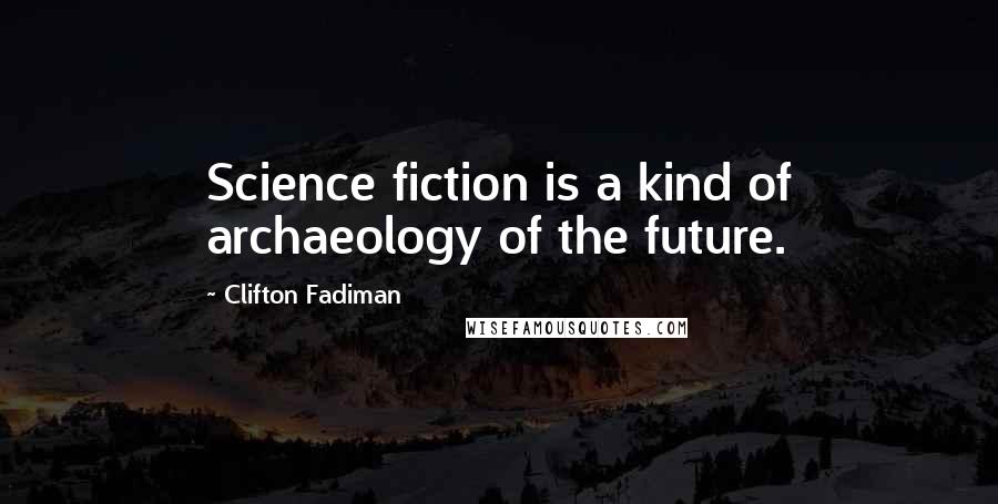 Clifton Fadiman Quotes: Science fiction is a kind of archaeology of the future.