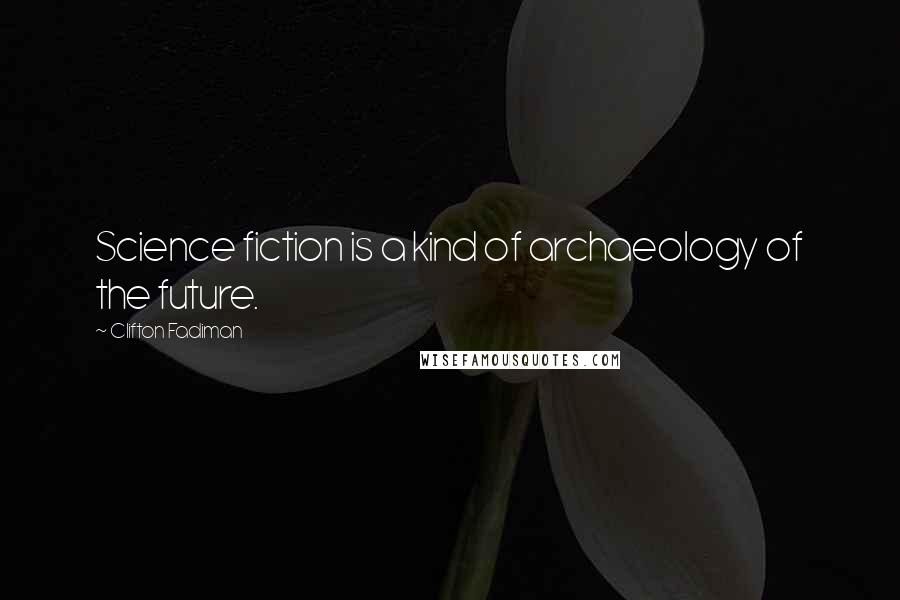 Clifton Fadiman Quotes: Science fiction is a kind of archaeology of the future.
