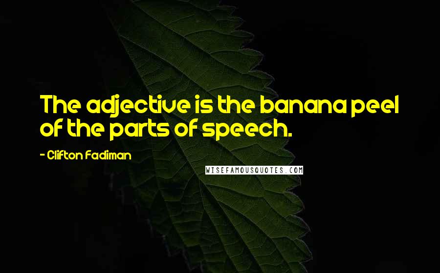 Clifton Fadiman Quotes: The adjective is the banana peel of the parts of speech.