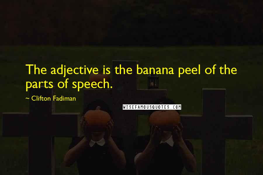 Clifton Fadiman Quotes: The adjective is the banana peel of the parts of speech.