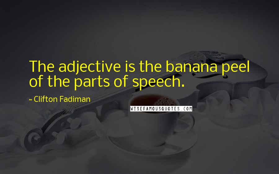 Clifton Fadiman Quotes: The adjective is the banana peel of the parts of speech.