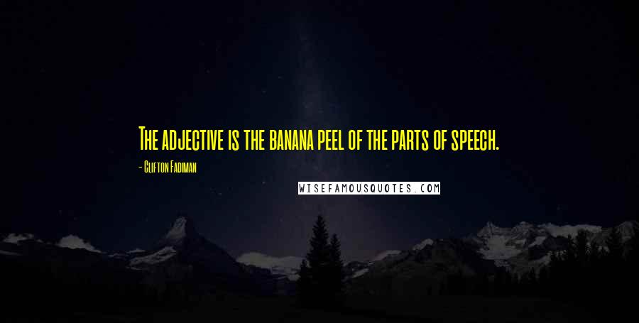 Clifton Fadiman Quotes: The adjective is the banana peel of the parts of speech.