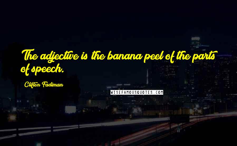 Clifton Fadiman Quotes: The adjective is the banana peel of the parts of speech.