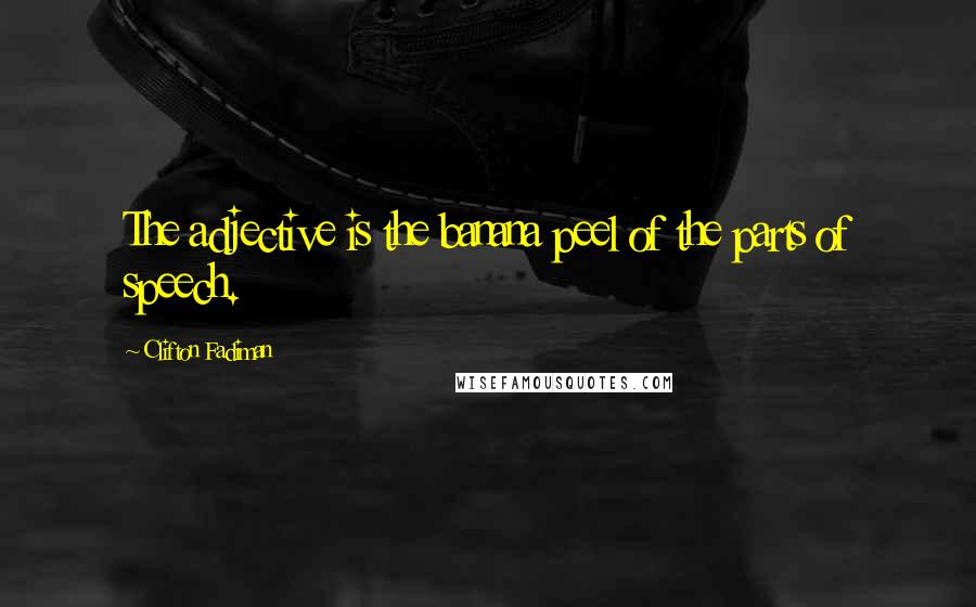Clifton Fadiman Quotes: The adjective is the banana peel of the parts of speech.