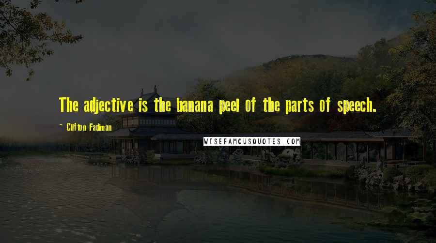 Clifton Fadiman Quotes: The adjective is the banana peel of the parts of speech.