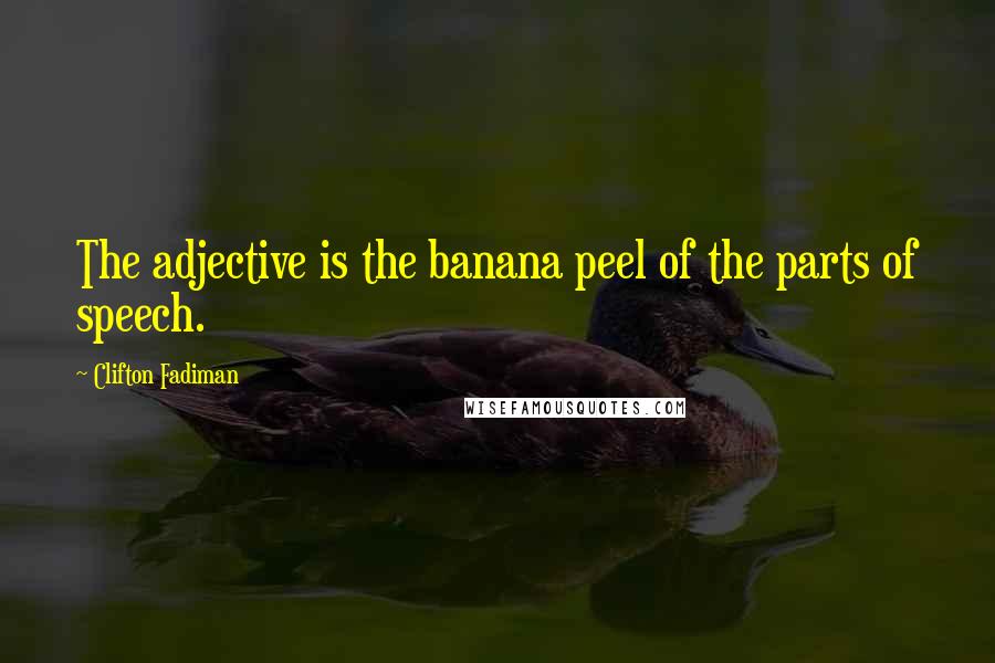 Clifton Fadiman Quotes: The adjective is the banana peel of the parts of speech.