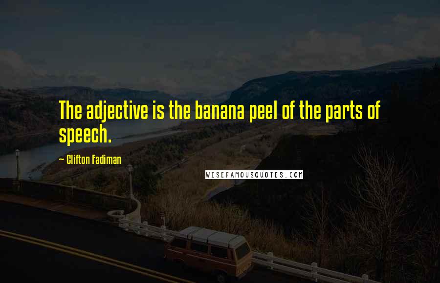 Clifton Fadiman Quotes: The adjective is the banana peel of the parts of speech.