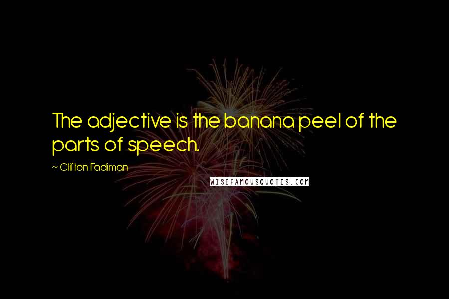 Clifton Fadiman Quotes: The adjective is the banana peel of the parts of speech.