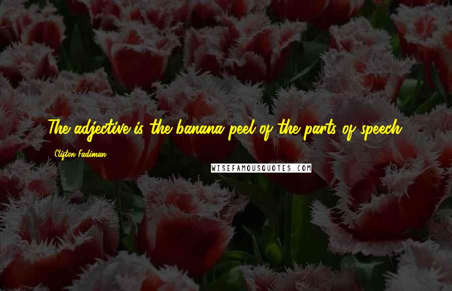 Clifton Fadiman Quotes: The adjective is the banana peel of the parts of speech.